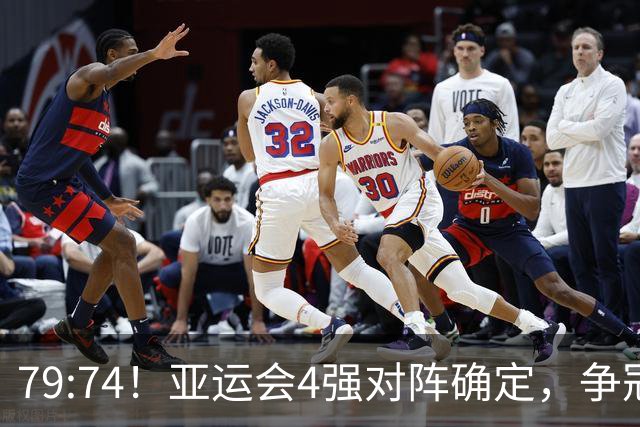 79:74！亚运会4强对阵确定，争冠球队退出竞争，中国男篮捡便宜