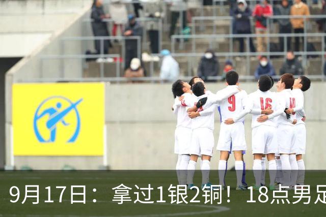 9月17日：拿过1银2铜！18点男足亚运首秀，冲击连续3届开门红，对阵朝鲜恐要打一场硬仗